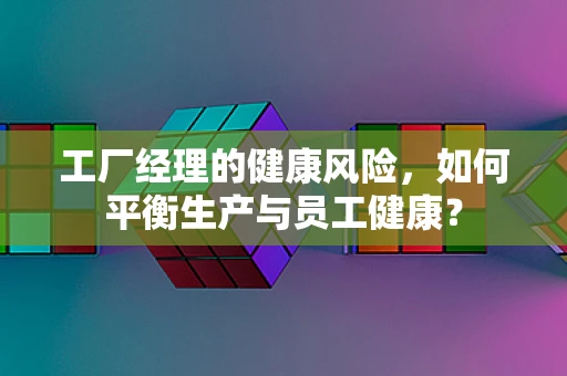 工厂经理的健康风险，如何平衡生产与员工健康？