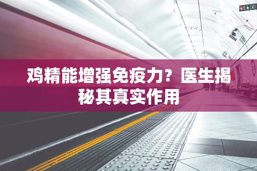 鸡精能增强免疫力？医生揭秘其真实作用