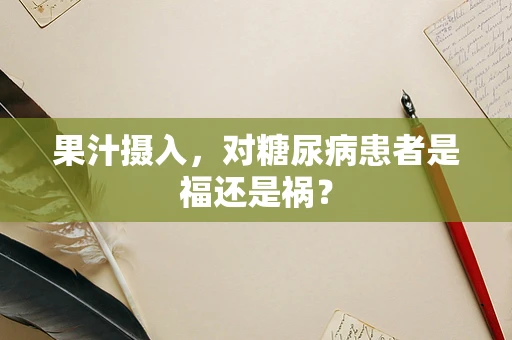 果汁摄入，对糖尿病患者是福还是祸？
