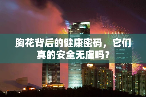 胸花背后的健康密码，它们真的安全无虞吗？