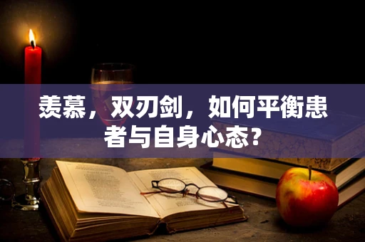 羡慕，双刃剑，如何平衡患者与自身心态？