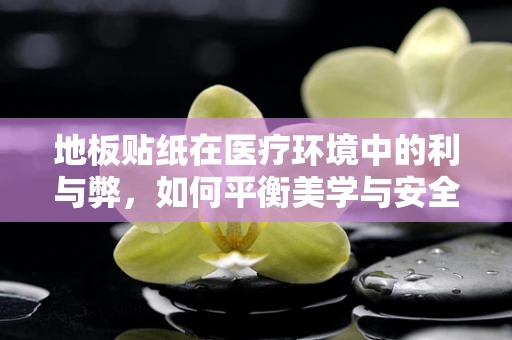 地板贴纸在医疗环境中的利与弊，如何平衡美学与安全？