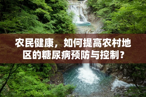 农民健康，如何提高农村地区的糖尿病预防与控制？