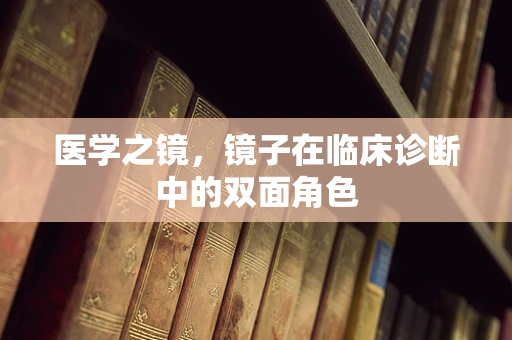 医学之镜，镜子在临床诊断中的双面角色