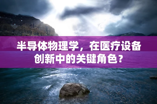 半导体物理学，在医疗设备创新中的关键角色？