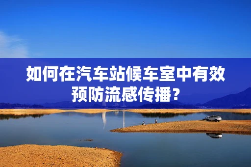 如何在汽车站候车室中有效预防流感传播？