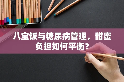 八宝饭与糖尿病管理，甜蜜负担如何平衡？