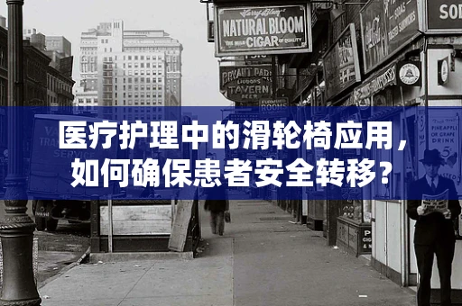 医疗护理中的滑轮椅应用，如何确保患者安全转移？