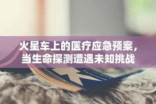 火星车上的医疗应急预案，当生命探测遭遇未知挑战