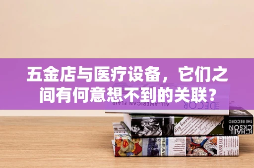 五金店与医疗设备，它们之间有何意想不到的关联？