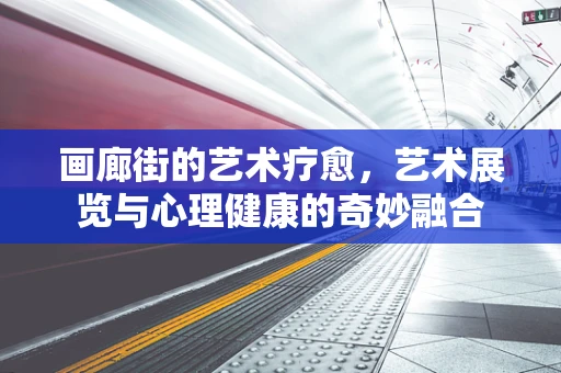 画廊街的艺术疗愈，艺术展览与心理健康的奇妙融合