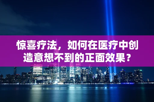 惊喜疗法，如何在医疗中创造意想不到的正面效果？