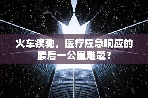 火车疾驰，医疗应急响应的最后一公里难题？