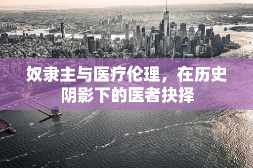 奴隶主与医疗伦理，在历史阴影下的医者抉择