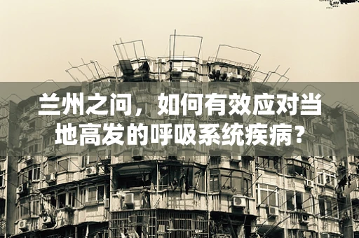 兰州之问，如何有效应对当地高发的呼吸系统疾病？