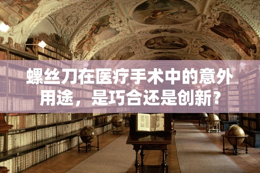 螺丝刀在医疗手术中的意外用途，是巧合还是创新？