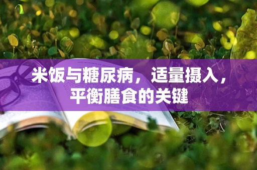 米饭与糖尿病，适量摄入，平衡膳食的关键