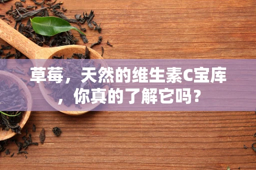 草莓，天然的维生素C宝库，你真的了解它吗？