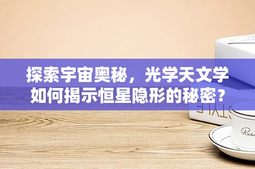 探索宇宙奥秘，光学天文学如何揭示恒星隐形的秘密？