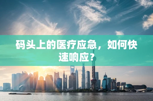 码头上的医疗应急，如何快速响应？