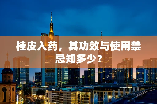 桂皮入药，其功效与使用禁忌知多少？
