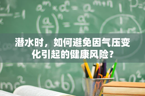潜水时，如何避免因气压变化引起的健康风险？