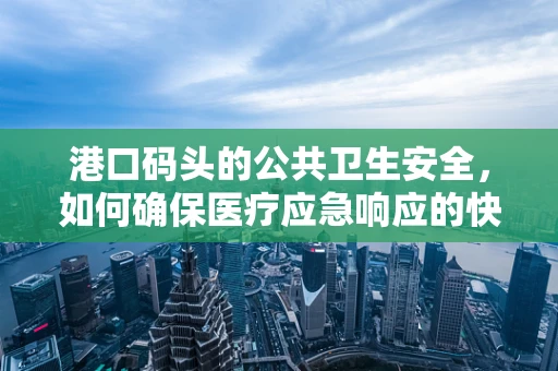 港口码头的公共卫生安全，如何确保医疗应急响应的快速与高效？