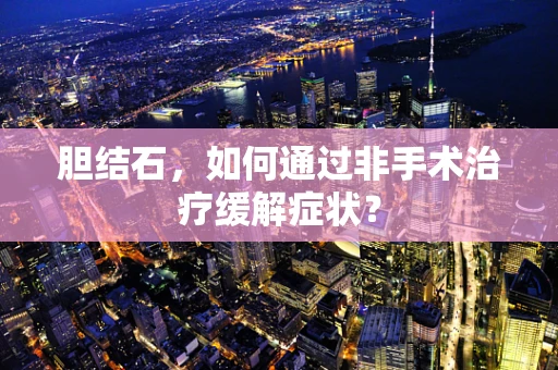 胆结石，如何通过非手术治疗缓解症状？
