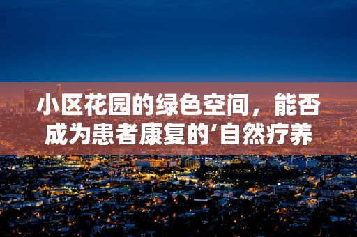 小区花园的绿色空间，能否成为患者康复的‘自然疗养院’？