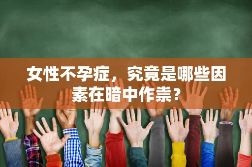 女性不孕症，究竟是哪些因素在暗中作祟？