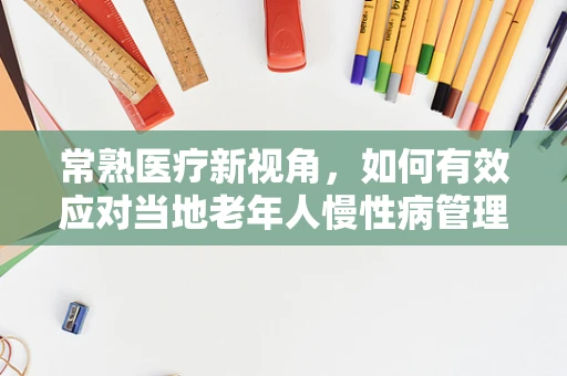 常熟医疗新视角，如何有效应对当地老年人慢性病管理？