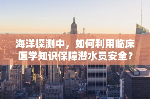 海洋探测中，如何利用临床医学知识保障潜水员安全？