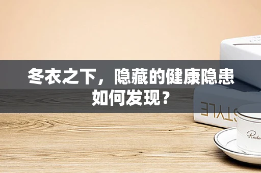 冬衣之下，隐藏的健康隐患如何发现？