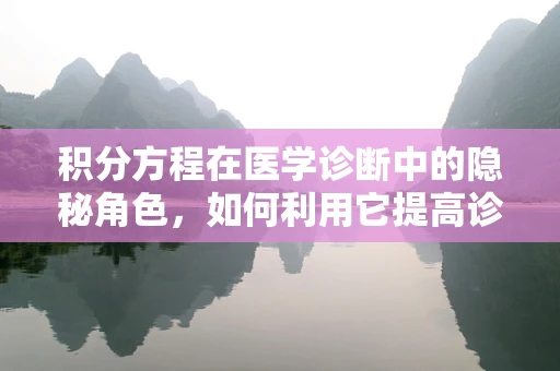 积分方程在医学诊断中的隐秘角色，如何利用它提高诊断准确性？
