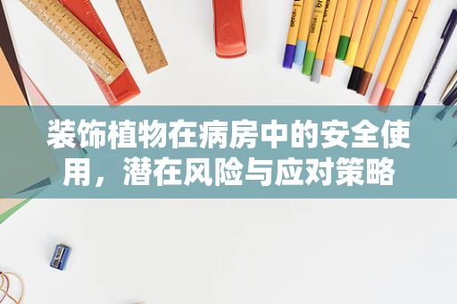 装饰植物在病房中的安全使用，潜在风险与应对策略