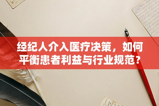 经纪人介入医疗决策，如何平衡患者利益与行业规范？