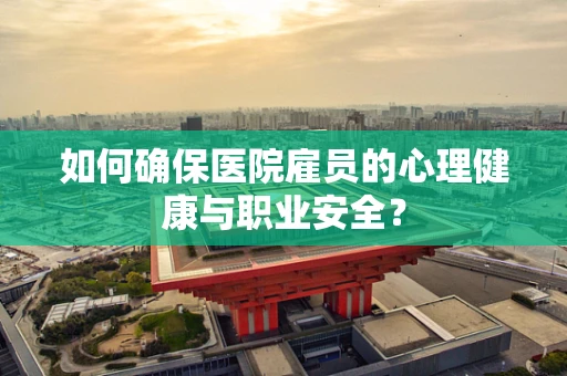 如何确保医院雇员的心理健康与职业安全？
