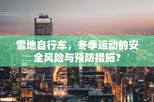 雪地自行车，冬季运动的安全风险与预防措施？
