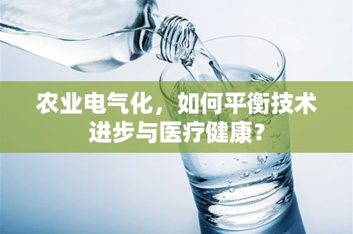 农业电气化，如何平衡技术进步与医疗健康？