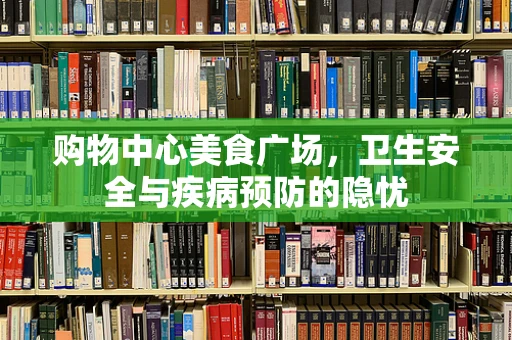 购物中心美食广场，卫生安全与疾病预防的隐忧