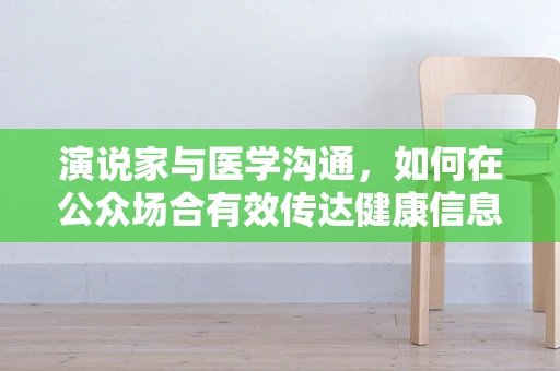 演说家与医学沟通，如何在公众场合有效传达健康信息？