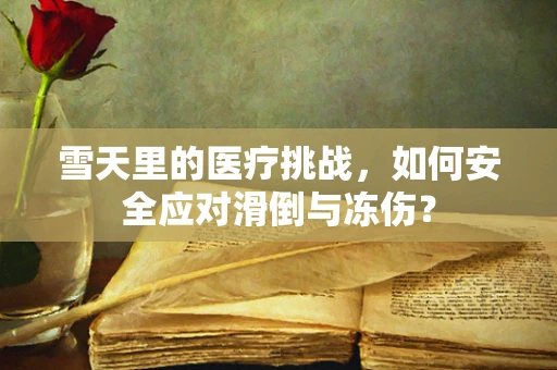 雪天里的医疗挑战，如何安全应对滑倒与冻伤？