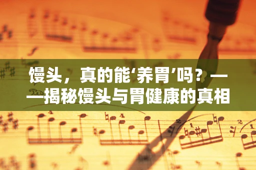 馒头，真的能‘养胃’吗？——揭秘馒头与胃健康的真相