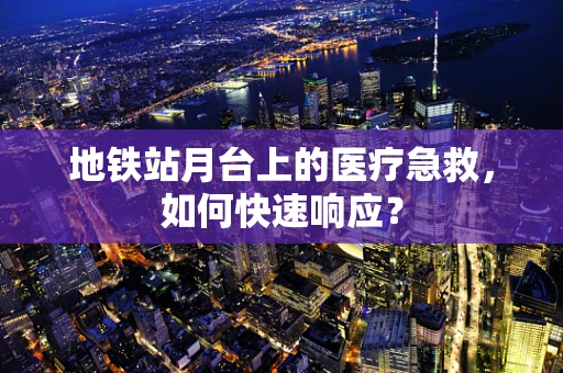 地铁站月台上的医疗急救，如何快速响应？