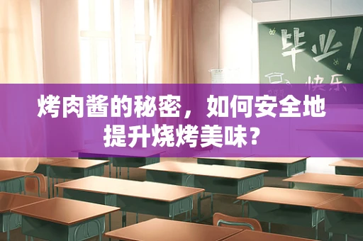 烤肉酱的秘密，如何安全地提升烧烤美味？
