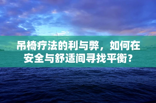 吊椅疗法的利与弊，如何在安全与舒适间寻找平衡？