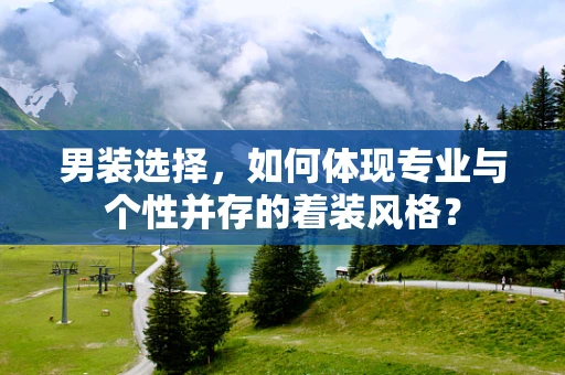 男装选择，如何体现专业与个性并存的着装风格？