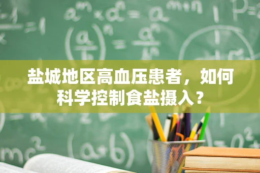 盐城地区高血压患者，如何科学控制食盐摄入？