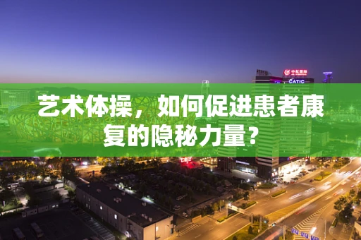 艺术体操，如何促进患者康复的隐秘力量？