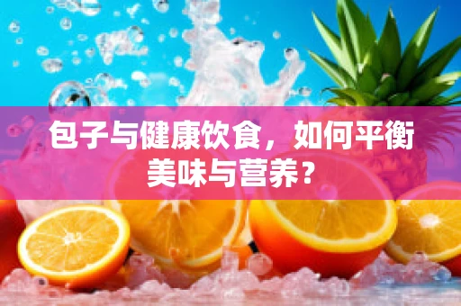包子与健康饮食，如何平衡美味与营养？